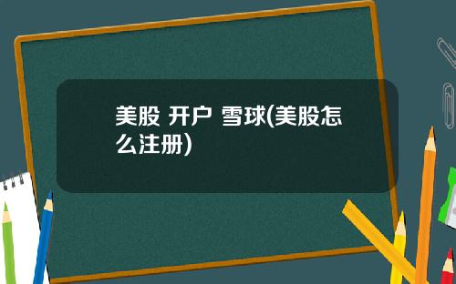 美股 开户 雪球(美股怎么注册)