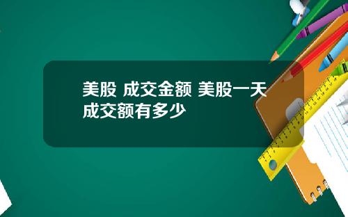 美股 成交金额 美股一天成交额有多少