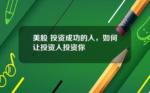 美股 投资成功的人,如何让投资人投资你