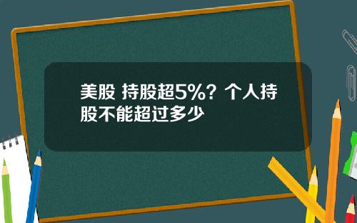 美股 持股超5%？个人持股不能超过多少