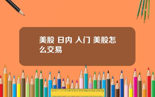 美股 日内 入门 美股怎么交易