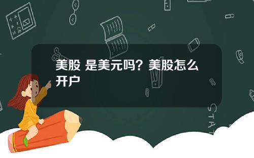 美股 是美元吗?美股怎么开户