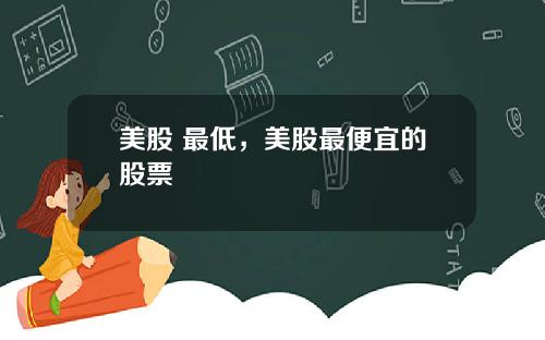 美股 最低,美股最便宜的股票