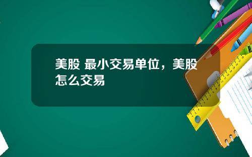美股 最小交易单位,美股怎么交易