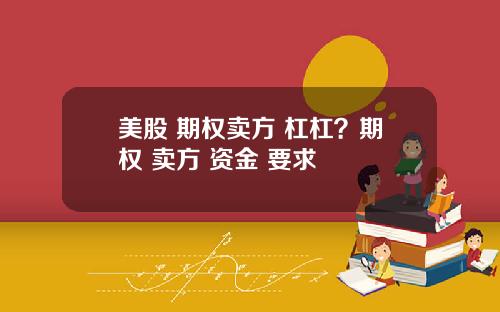 美股 期权卖方 杠杠?期权 卖方 资金 要求
