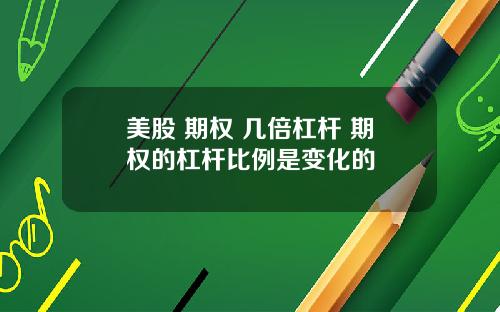 美股 期权 几倍杠杆 期权的杠杆比例是变化的