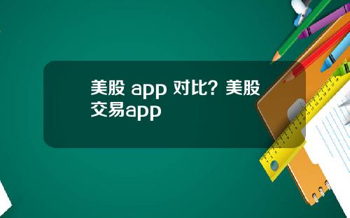 美股 app 对比?美股交易app