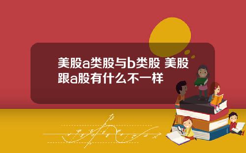 美股a类股与b类股 美股跟a股有什么不一样