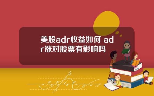 美股adr收益如何 adr涨对股票有影响吗