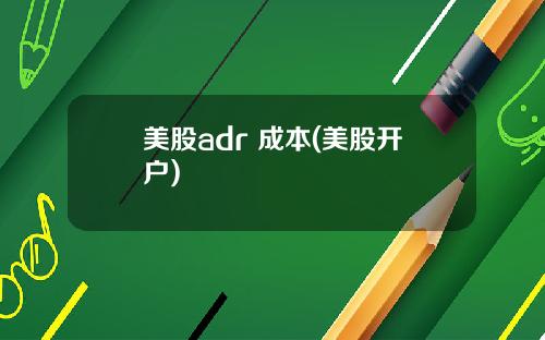 美股adr 成本(美股开户)