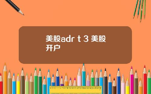 美股adr t 3 美股开户