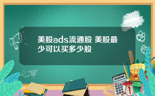 美股ads流通股 美股最少可以买多少股