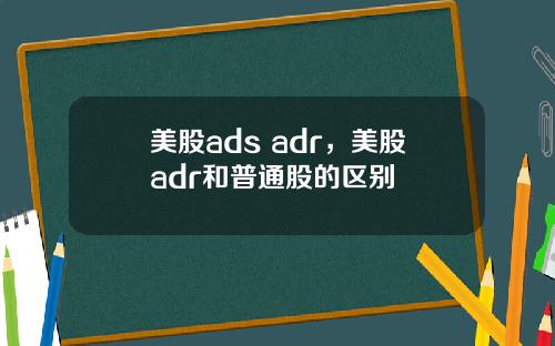 美股ads adr,美股adr和普通股的区别