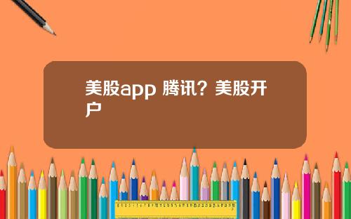 美股app 腾讯？美股开户