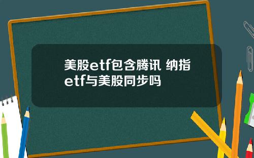美股etf包含腾讯 纳指etf与美股同步吗