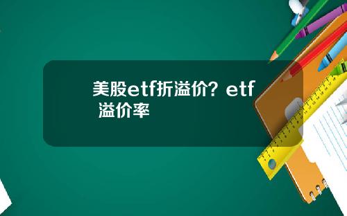 美股etf折溢价?etf 溢价率