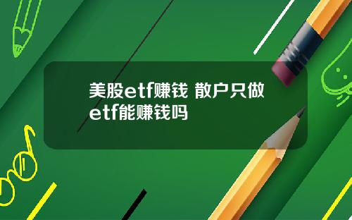 美股etf赚钱 散户只做etf能赚钱吗