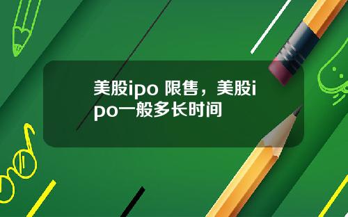 美股ipo 限售,美股ipo一般多长时间