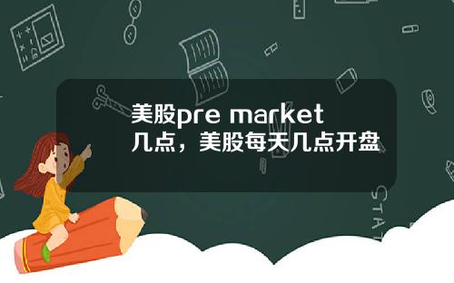 美股pre market几点,美股每天几点开盘