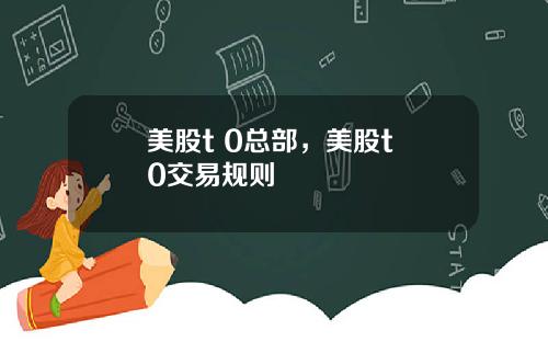 美股t 0总部,美股t+0交易规则