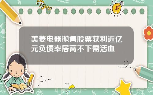 美菱电器抛售股票获利近亿元负债率居高不下需活血