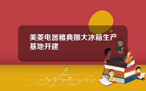 美菱电器雅典娜大冰箱生产基地开建