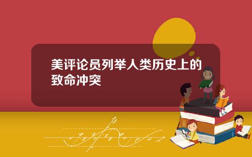 美评论员列举人类历史上的致命冲突