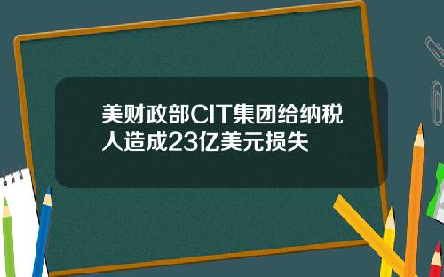 美财政部CIT集团给纳税人造成23亿美元损失