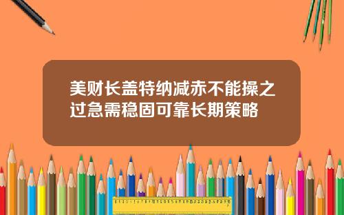 美财长盖特纳减赤不能操之过急需稳固可靠长期策略