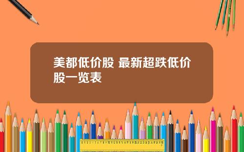 美都低价股 最新超跌低价股一览表