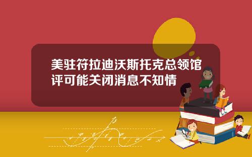 美驻符拉迪沃斯托克总领馆评可能关闭消息不知情