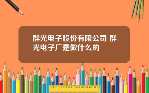 群光电子股份有限公司 群光电子厂是做什么的