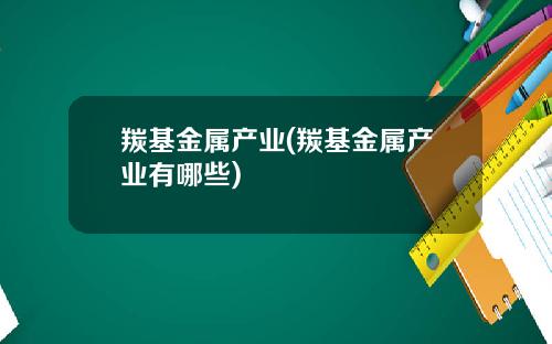 羰基金属产业(羰基金属产业有哪些)