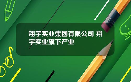 翔宇实业集团有限公司 翔宇实业旗下产业