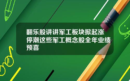 翻乐股讲讲军工板块掀起涨停潮这些军工概念股全年业绩预喜