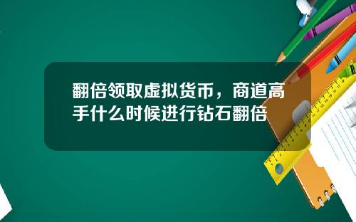 翻倍领取虚拟货币,商道高手什么时候进行钻石翻倍