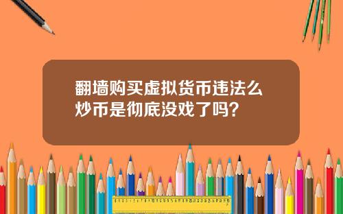 翻墙购买虚拟货币违法么 炒币是彻底没戏了吗？