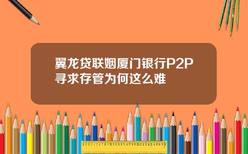 翼龙贷联姻厦门银行P2P寻求存管为何这么难