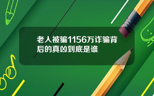 老人被骗1156万诈骗背后的真凶到底是谁