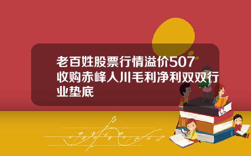 老百姓股票行情溢价507收购赤峰人川毛利净利双双行业垫底
