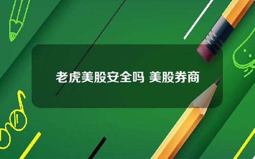 老虎美股安全吗 美股券商