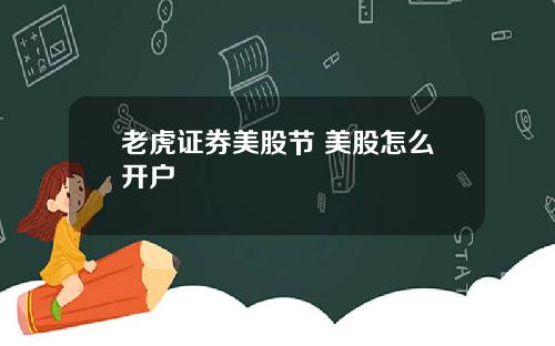 老虎证券美股节 美股怎么开户