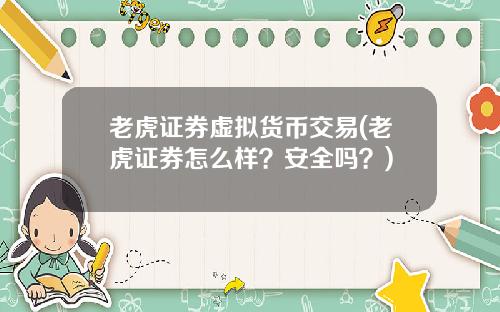 老虎证券虚拟货币交易(老虎证券怎么样?安全吗?)