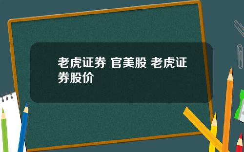 老虎证券 官美股 老虎证券股价