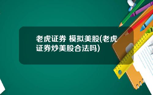 老虎证券 模拟美股(老虎证券炒美股合法吗)