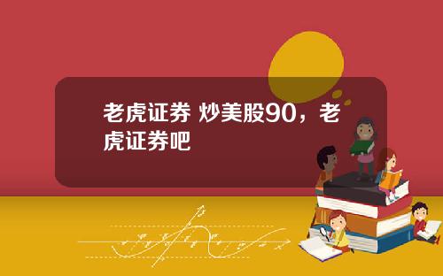 老虎证券 炒美股90,老虎证券吧