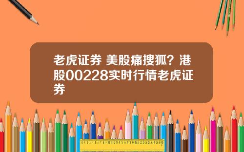老虎证券 美股痛搜狐?港股00228实时行情老虎证券