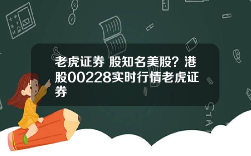 老虎证券 股知名美股?港股00228实时行情老虎证券