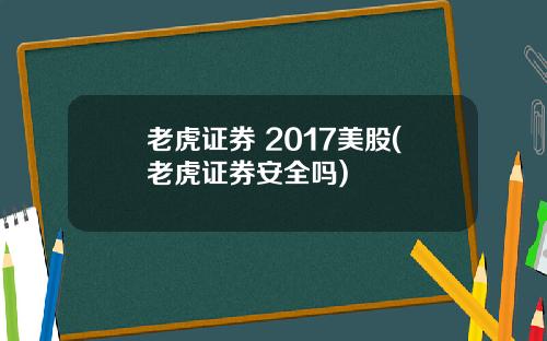 老虎证券 2017美股(老虎证券安全吗)