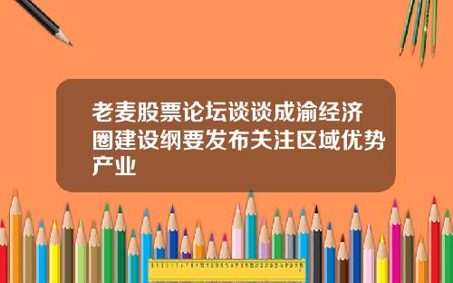 老麦股票论坛谈谈成渝经济圈建设纲要发布关注区域优势产业